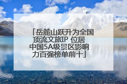 岳麓山跃升为全国顶流文旅IP 位居中国5A级景区影响力百强榜单前十