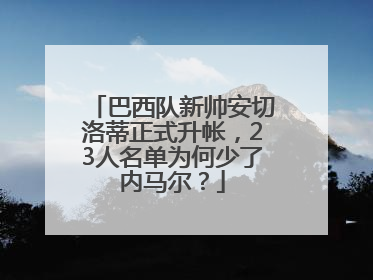 巴西队新帅安切洛蒂正式升帐，23人名单为何少了内马尔？