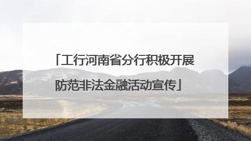 工行河南省分行积极开展防范非法金融活动宣传