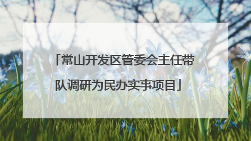 常山开发区管委会主任带队调研为民办实事项目