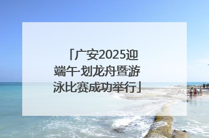 广安2025迎端午·划龙舟暨游泳比赛成功举行