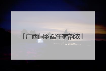 广西侗乡端午荷韵浓