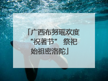 广西布努瑶欢度“祝著节” 祭祀始祖密洛陀