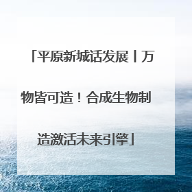 平原新城话发展丨万物皆可造！合成生物制造激活未来引擎