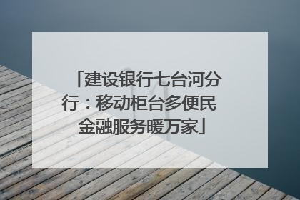 建设银行七台河分行：移动柜台多便民 金融服务暖万家