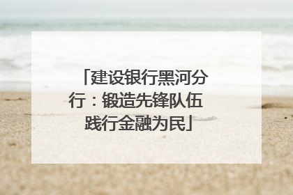 建设银行黑河分行：锻造先锋队伍 践行金融为民