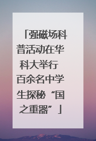 强磁场科普活动在华科大举行 百余名中学生探秘“国之重器”