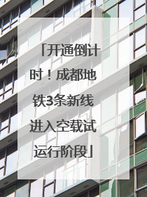 开通倒计时！成都地铁3条新线进入空载试运行阶段