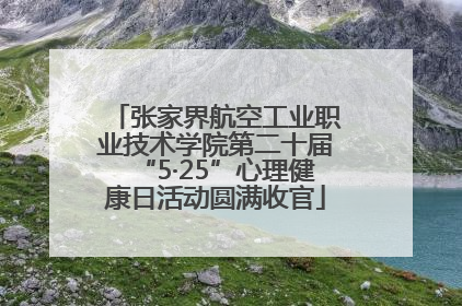 张家界航空工业职业技术学院第二十届“5·25”心理健康日活动圆满收官