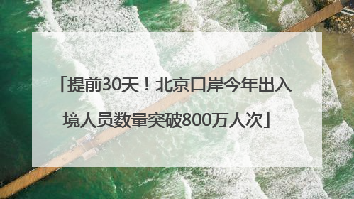 提前30天！北京口岸今年出入境人员数量突破800万人次