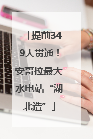 提前349天贯通！安哥拉最大水电站“湖北造”