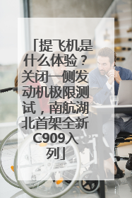 提飞机是什么体验？关闭一侧发动机极限测试，南航湖北首架全新C909入列