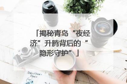 揭秘青岛“夜经济”升腾背后的“隐形守护”