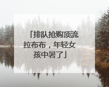 排队抢购顶流拉布布，年轻女孩中暑了