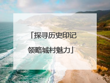 探寻历史印记 领略城村魅力