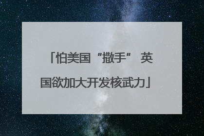 怕美国“撒手” 英国欲加大开发核武力