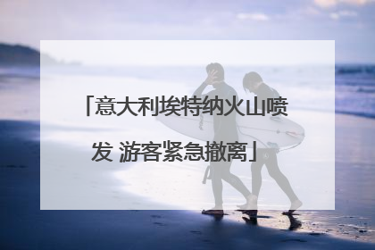 意大利埃特纳火山喷发 游客紧急撤离