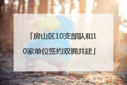 房山区10支部队和10家单位签约双拥共建