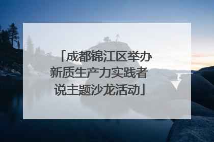 成都锦江区举办新质生产力实践者说主题沙龙活动