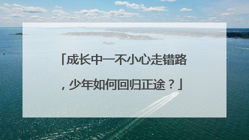 成长中一不小心走错路，少年如何回归正途？