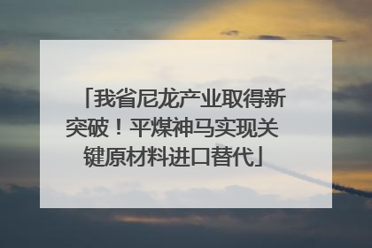 我省尼龙产业取得新突破！平煤神马实现关键原材料进口替代