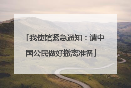 我使馆紧急通知：请中国公民做好撤离准备