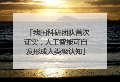 我国科研团队首次证实，人工智能可自发形成人类级认知