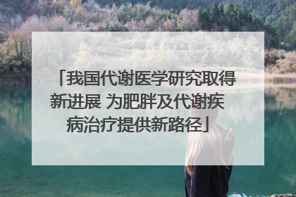 我国代谢医学研究取得新进展 为肥胖及代谢疾病治疗提供新路径