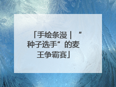 手绘条漫｜“种子选手”的麦王争霸赛