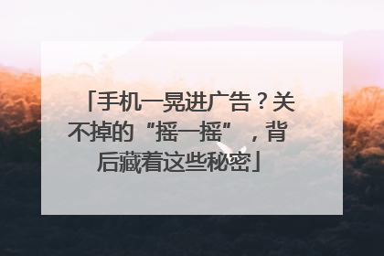 手机一晃进广告？关不掉的“摇一摇”，背后藏着这些秘密