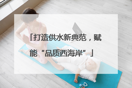 打造供水新典范，赋能“品质西海岸”