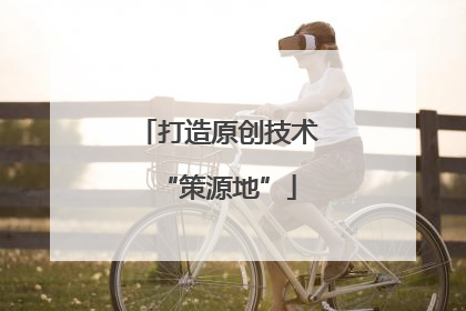 打造原创技术“策源地”