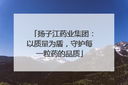 扬子江药业集团：以质量为盾，守护每一粒药的品质