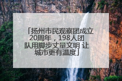 扬州市民观察团成立20周年，198人团队用脚步丈量文明 让城市更有温度