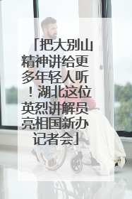 把大别山精神讲给更多年轻人听！湖北这位英烈讲解员亮相国新办记者会