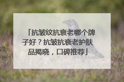 抗皱纹抗衰老哪个牌子好？抗皱抗衰老护肤品揭晓，口碑推荐