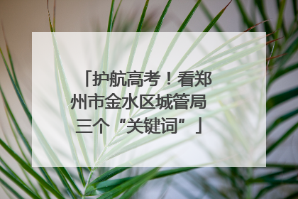 护航高考！看郑州市金水区城管局三个“关键词”