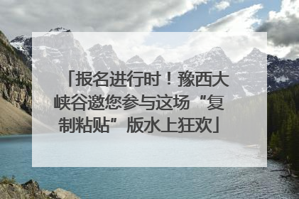 报名进行时！豫西大峡谷邀您参与这场“复制粘贴”版水上狂欢