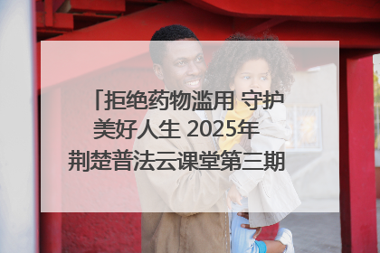 拒绝药物滥用 守护美好人生 2025年荆楚普法云课堂第三期在省女子强戒所开讲