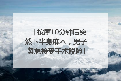 按摩10分钟后突然下半身麻木，男子紧急接受手术脱险