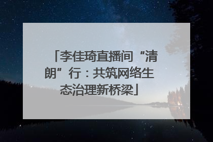 李佳琦直播间“清朗”行：共筑网络生态治理新桥梁