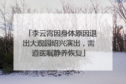 李云霄因身体原因退出大观园绍兴演出，需遵医嘱静养恢复
