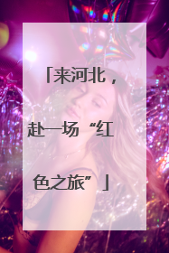 来河北，赴一场“红色之旅”