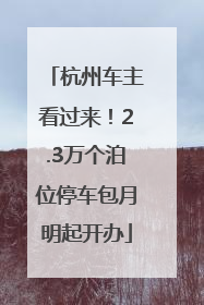 杭州车主看过来！2.3万个泊位停车包月明起开办