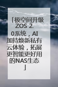 极空间升级ZOS 2.0系统，AI加持焕新私有云体验，拓展更智能更好用的NAS生态