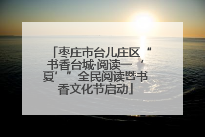 枣庄市台儿庄区“书香台城·阅读一‘夏’”全民阅读暨书香文化节启动