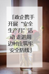 政企携手开展“安全生产月”活动 走进周边村庄筑牢安全防线
