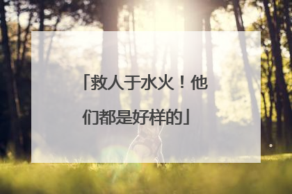 救人于水火！他们都是好样的