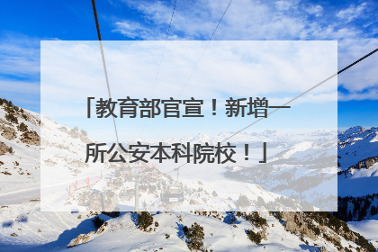 教育部官宣！新增一所公安本科院校！
