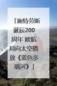 施特劳斯诞辰200周年 欧航局向太空播放《蓝色多瑙河》